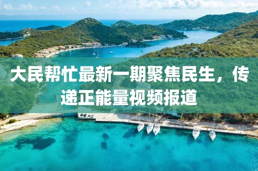 大民幫忙最新一期聚焦民生，傳遞正能量視頻報(bào)道