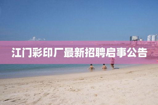 江門彩印廠最新招聘啟事公告
