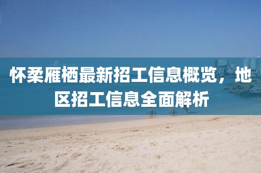 懷柔雁棲最新招工信息概覽，地區(qū)招工信息全面解析