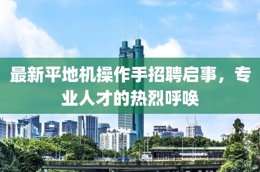 最新平地機(jī)操作手招聘啟事，專(zhuān)業(yè)人才的熱烈呼喚