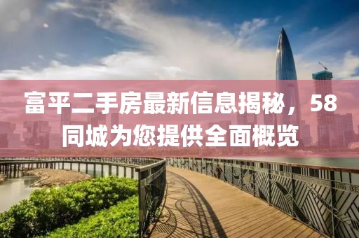 富平二手房最新信息揭秘，58同城為您提供全面概覽
