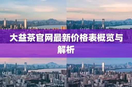 大益茶官網(wǎng)最新價(jià)格表概覽與解析