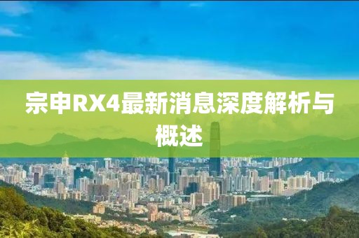 宗申RX4最新消息深度解析與概述