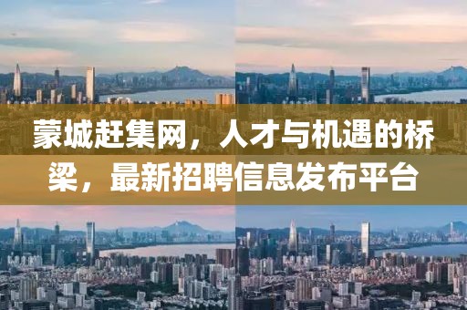蒙城趕集網(wǎng)，人才與機(jī)遇的橋梁，最新招聘信息發(fā)布平臺