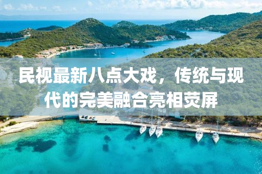民視最新八點(diǎn)大戲，傳統(tǒng)與現(xiàn)代的完美融合亮相熒屏