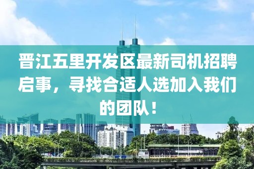 晉江五里開發(fā)區(qū)最新司機(jī)招聘啟事，尋找合適人選加入我們的團(tuán)隊(duì)！