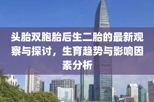 頭胎雙胞胎后生二胎的最新觀察與探討，生育趨勢與影響因素分析