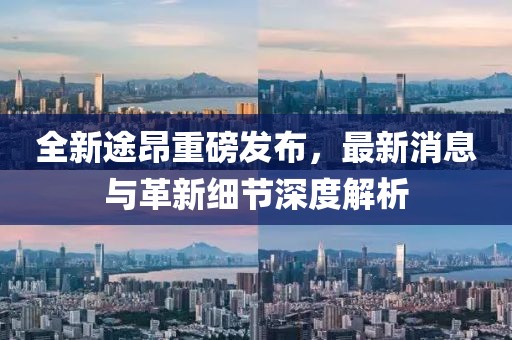 全新途昂重磅發(fā)布，最新消息與革新細節(jié)深度解析