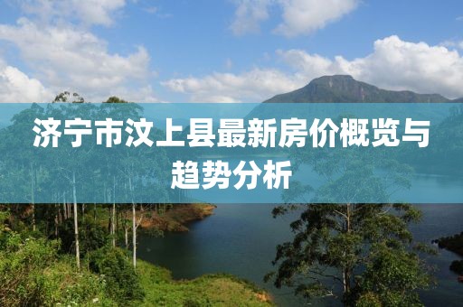 濟(jì)寧市汶上縣最新房?jī)r(jià)概覽與趨勢(shì)分析