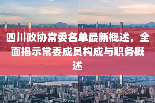 四川政協(xié)常委名單最新概述，全面揭示常委成員構(gòu)成與職務(wù)概述