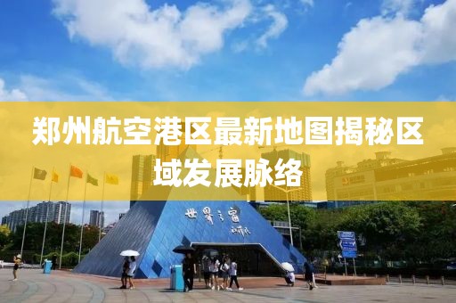 鄭州航空港區(qū)最新地圖揭秘區(qū)域發(fā)展脈絡