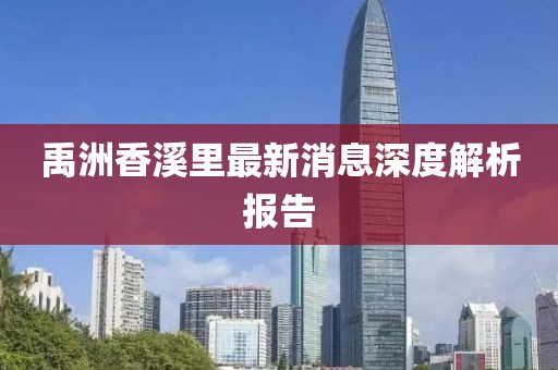 禹洲香溪里最新消息深度解析報(bào)告
