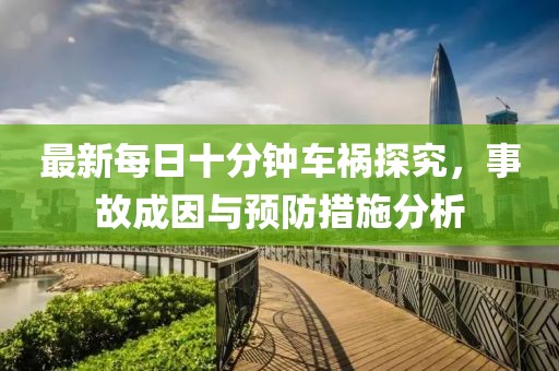 最新每日十分鐘車禍探究，事故成因與預(yù)防措施分析