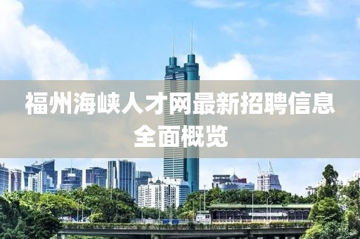 福州海峽人才網(wǎng)最新招聘信息全面概覽