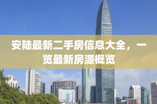安陸最新二手房信息大全，一覽最新房源概覽