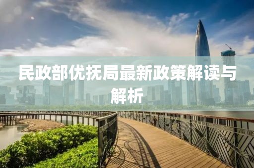 民政部優(yōu)撫局最新政策解讀與解析