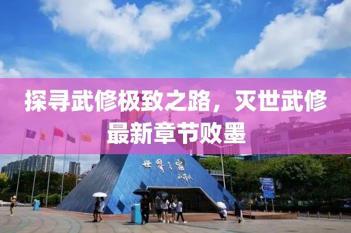 探尋武修極致之路，滅世武修最新章節(jié)敗墨