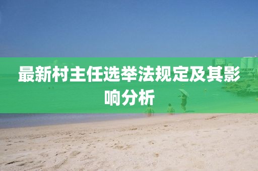 最新村主任選舉法規(guī)定及其影響分析