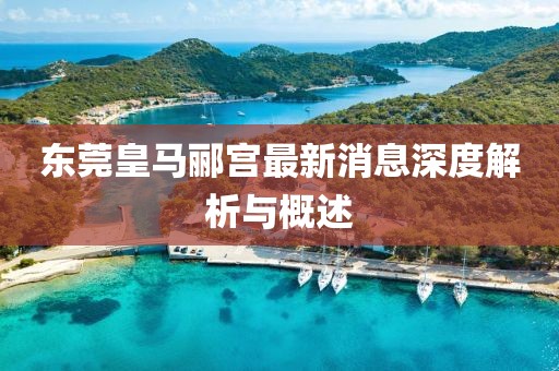 東莞皇馬酈宮最新消息深度解析與概述
