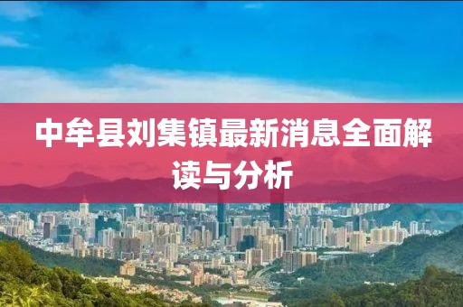 中牟縣劉集鎮(zhèn)最新消息全面解讀與分析