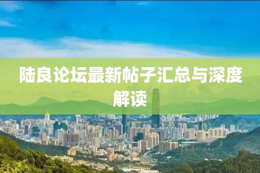 陸良論壇最新帖子匯總與深度解讀