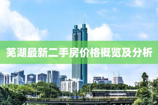 蕪湖最新二手房價格概覽及分析