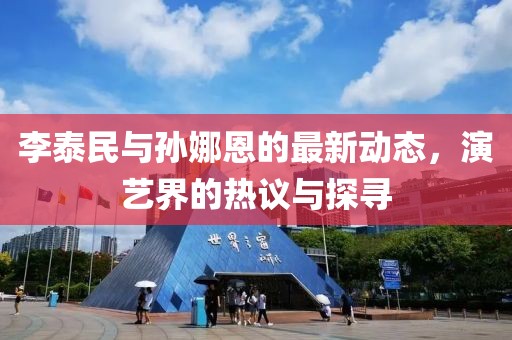 李泰民與孫娜恩的最新動(dòng)態(tài)，演藝界的熱議與探尋