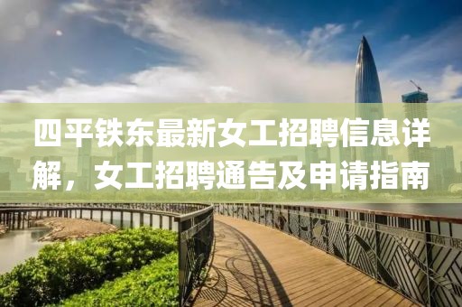四平鐵東最新女工招聘信息詳解，女工招聘通告及申請(qǐng)指南