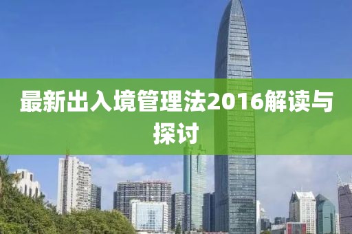 最新出入境管理法2016解讀與探討