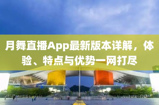 月舞直播App最新版本詳解，體驗、特點與優(yōu)勢一網打盡