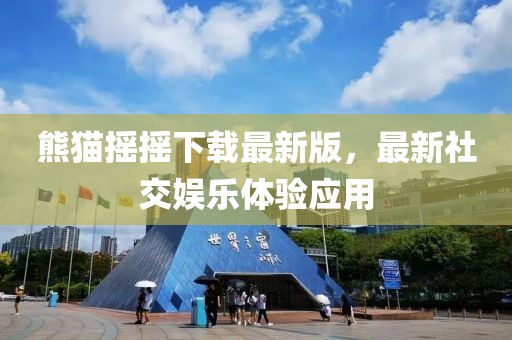 熊貓搖搖下載最新版，最新社交娛樂體驗應用