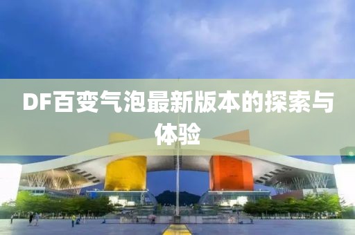 DF百變氣泡最新版本的探索與體驗