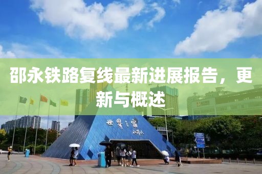 邵永鐵路復(fù)線最新進(jìn)展報(bào)告，更新與概述