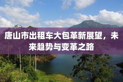 唐山市出租車大包革新展望，未來趨勢與變革之路