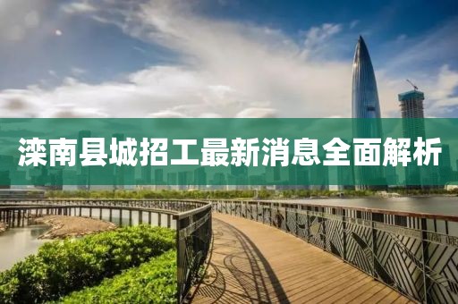 灤南縣城招工最新消息全面解析
