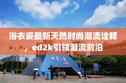 浴衣姿最新天然時尚潮流詮釋，ed2k引領(lǐng)潮流前沿