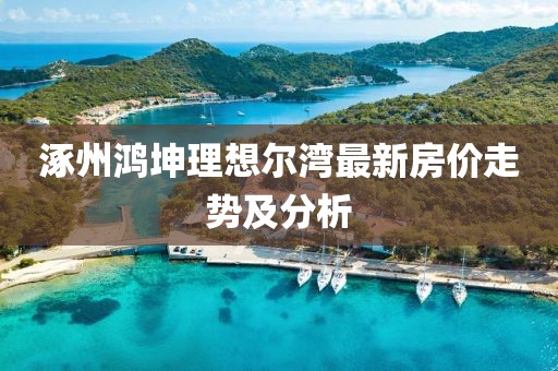 涿州鴻坤理想爾灣最新房價走勢及分析