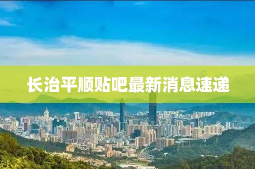 長治平順貼吧最新消息速遞