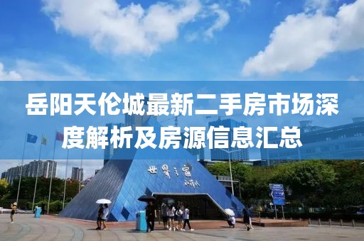 岳陽(yáng)天倫城最新二手房市場(chǎng)深度解析及房源信息匯總