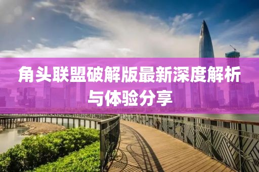 角頭聯(lián)盟破解版最新深度解析與體驗(yàn)分享