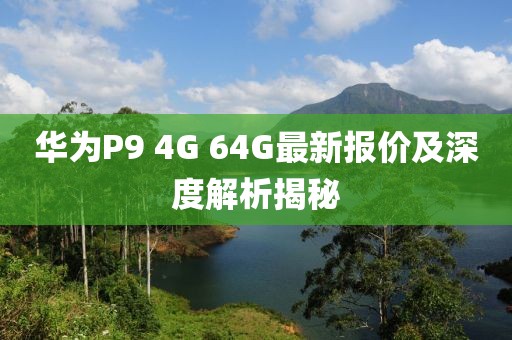 華為P9 4G 64G最新報(bào)價(jià)及深度解析揭秘