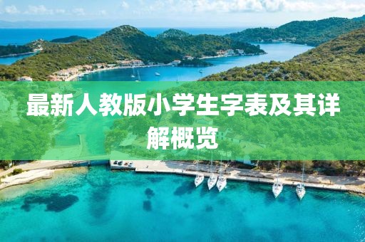 最新人教版小學(xué)生字表及其詳解概覽