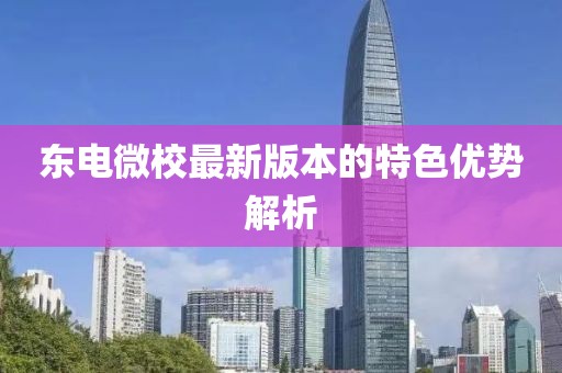 東電微校最新版本的特色優(yōu)勢解析