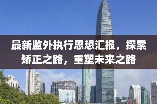 最新監(jiān)外執(zhí)行思想?yún)R報(bào)，探索矯正之路，重塑未來(lái)之路