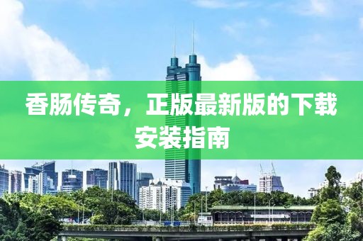 香腸傳奇，正版最新版的下載安裝指南