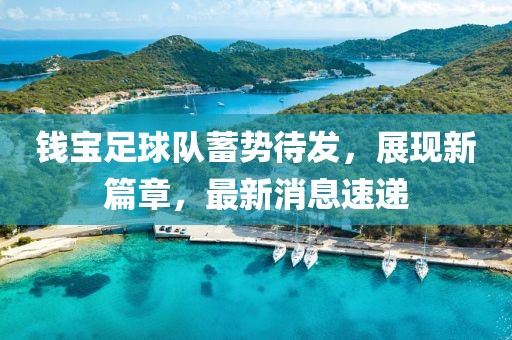 錢寶足球隊蓄勢待發(fā)，展現(xiàn)新篇章，最新消息速遞