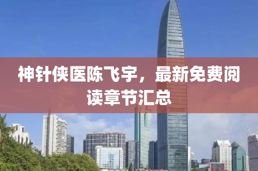 神針俠醫(yī)陳飛宇，最新免費閱讀章節(jié)匯總