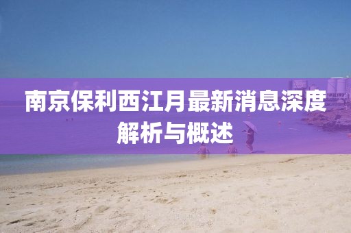 南京保利西江月最新消息深度解析與概述