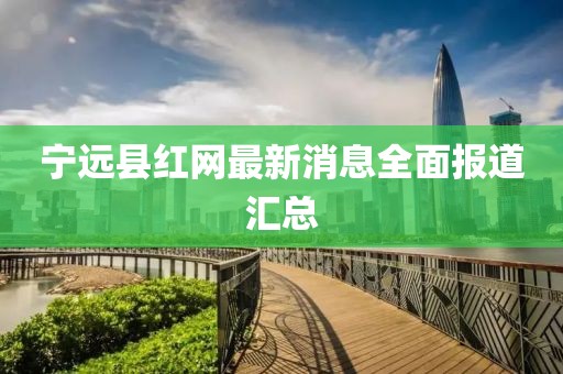 寧遠縣紅網(wǎng)最新消息全面報道匯總