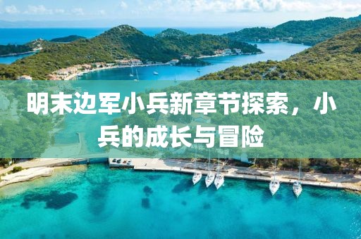 明末邊軍小兵新章節(jié)探索，小兵的成長與冒險(xiǎn)